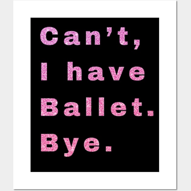 Can't, I have ballet. Bye. Wall Art by Cun-Tees!